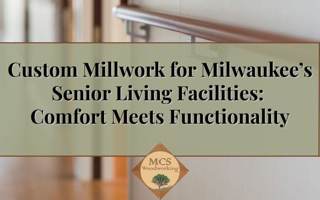 Custom Millwork for Milwaukee’s Senior Living Facilities: Comfort Meets Functionality